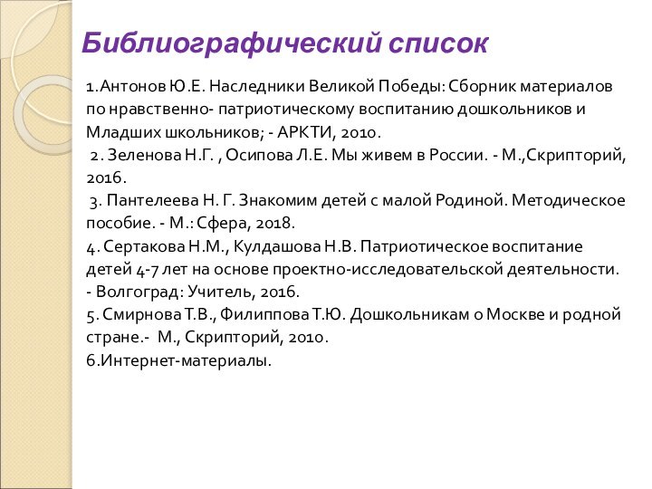 Библиографический список1.Антонов Ю.Е. Наследники Великой Победы: Сборник материаловпо нравственно- патриотическому воспитанию дошкольников