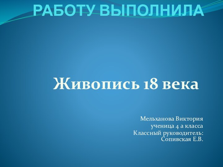 РАБОТУ ВЫПОЛНИЛА  Мельханова Виктория ученица 4 а классаКлассный руководитель: Сопивская Е.В.Живопись 18 века