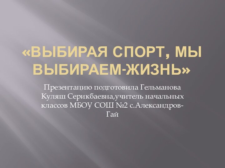 «выбирая спорт, мы выбираем-жизнь»Презентацию подготовила Гельманова Куляш Серикбаевна,учитель начальных классов МБОУ СОШ №2 с.Александров-Гай