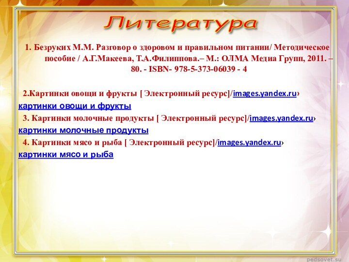 Литература 1. Безруких М.М. Разговор о здоровом и правильном питании/ Методическое пособие