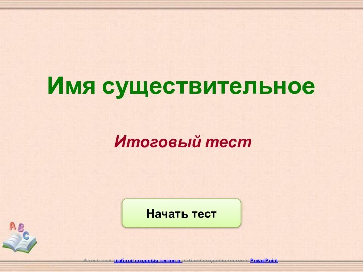 Начать тестИспользован шаблон создания тестов в шаблон создания тестов в PowerPointИтоговый тестИмя существительное