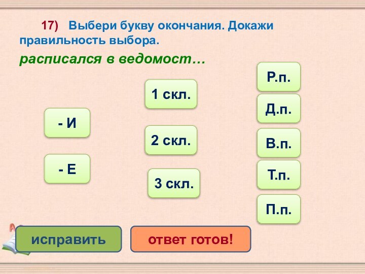 17)  Выбери букву окончания. Докажи правильность выбора.расписался в ведомост…Т.п.- И