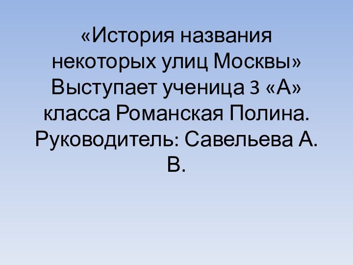 «История названия некоторых улиц Москвы» Выступает ученица 3 «А» класса Романская Полина. Руководитель: Савельева А. В.