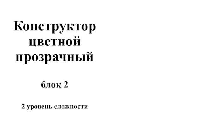 Конструктор  цветной  прозрачный   блок 2  2 уровень сложности