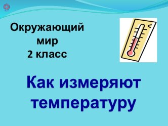 Презентация по окружающему миру Как измеряют температуру 2 класс презентация к уроку по окружающему миру (2 класс)