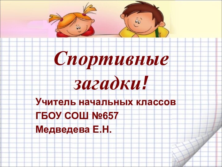 Спортивные загадки!Учитель начальных классовГБОУ СОШ №657Медведева Е.Н.