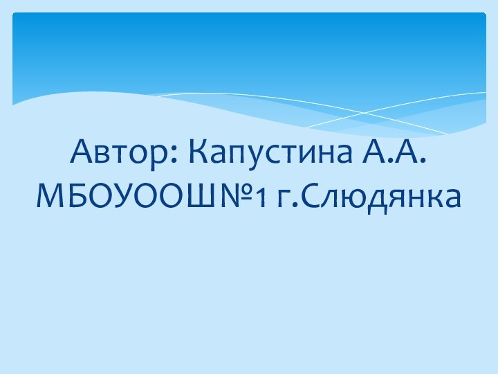 Автор: Капустина А.А. МБОУООШ№1 г.Слюдянка