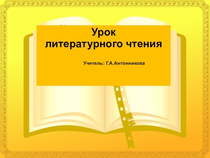 Урок литературного чтения        Учитель: Г.А.Антонникова