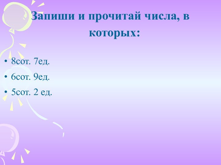 Запиши и прочитай числа, в которых:8сот. 7ед.6сот. 9ед.5сот. 2 ед.