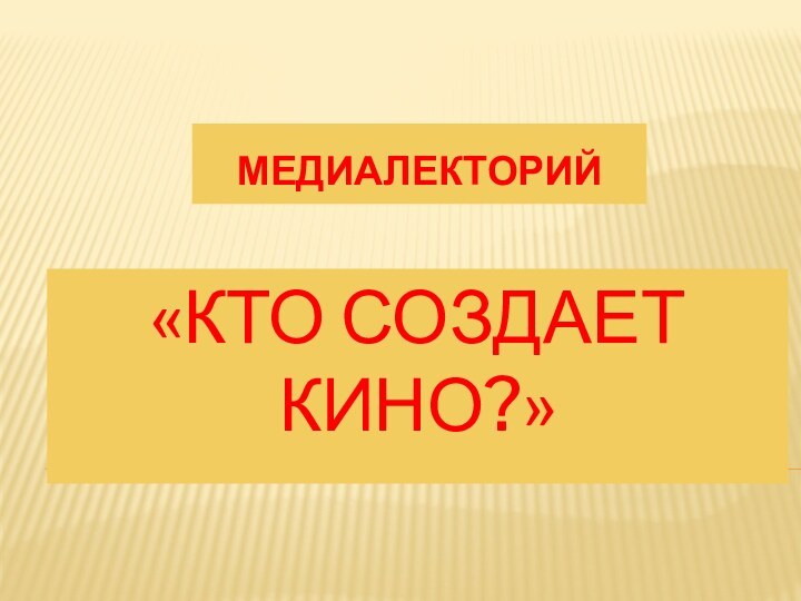 «Кто создает кино?»МЕДИАЛЕКТОРИЙ