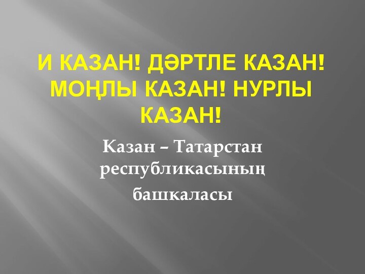 И Казан! Дәртле Казан! Моңлы Казан! Нурлы Казан!Казан – Татарстан республикасыныңбашкаласы