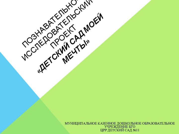 Познавательно-исследовательский проект «Детский сад моей мечты»Муниципальное казенное дошкольное образовательное учреждение БГОЦРР Детский сад №11