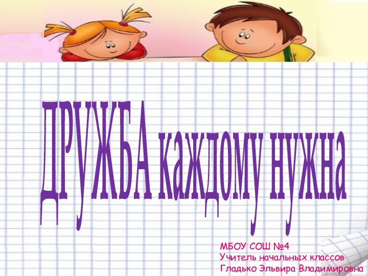 ДРУЖБА каждому нужнаМБОУ СОШ №4Учитель начальных классовГладько Эльвира Владимировна