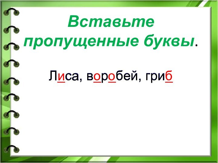 Вставьте пропущенные буквы. Л_са, в_р_бей, гри_Лиса, воробей, гриб