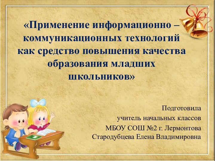 «Применение информационно – коммуникационных технологий как средство повышения качества образования младших школьников»Подготовилаучитель