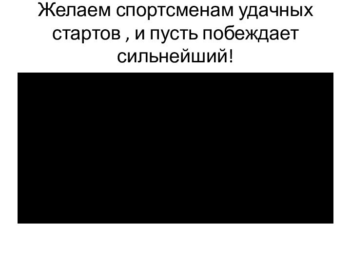 Желаем спортсменам удачных стартов , и пусть побеждает сильнейший!