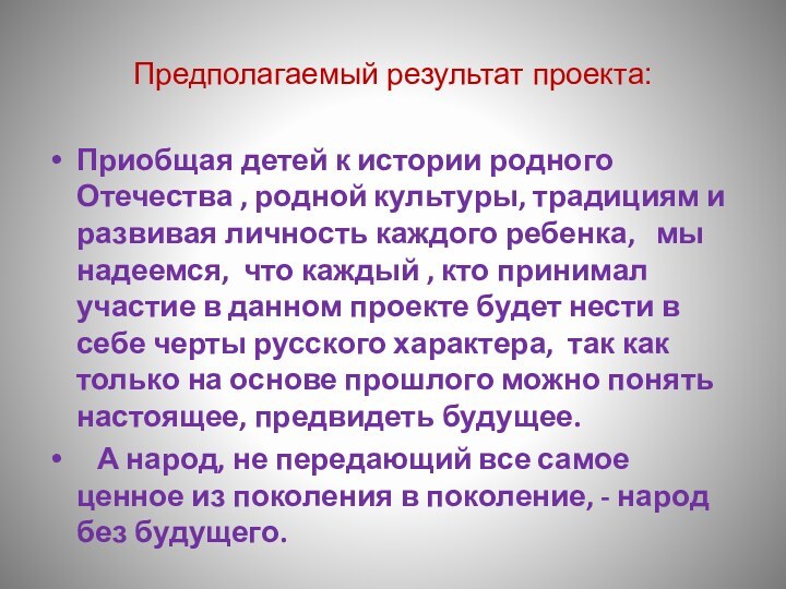 Предполагаемый результат проекта:Приобщая детей к истории родного Отечества , родной культуры, традициям