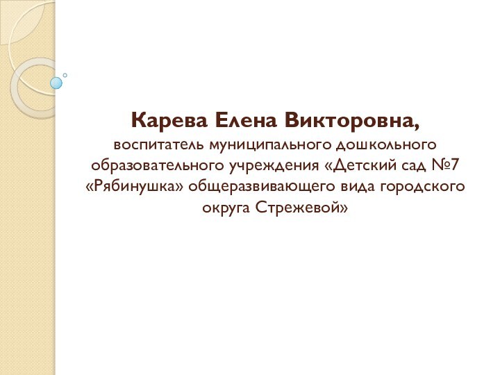 Карева Елена Викторовна,  воспитатель муниципального дошкольного образовательного учреждения «Детский сад №7