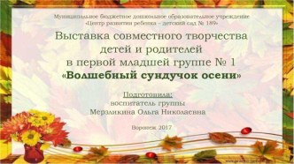 Выставка поделок и рисунков Волшебный сундучок осени (совместное творчество детей и родителей) октябрь 2017 презентация к уроку по окружающему миру (младшая группа)