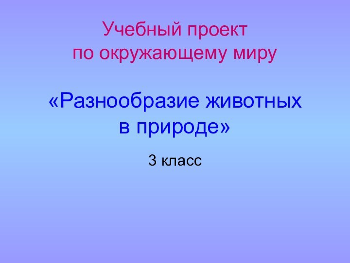 Учебный проект  по окружающему миру    «Разнообразие животных  в природе»3 класс