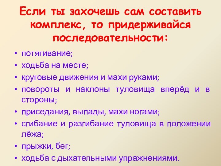 Если ты захочешь сам составить комплекс, то придерживайся последовательности:потягивание;ходьба на месте;круговые движения