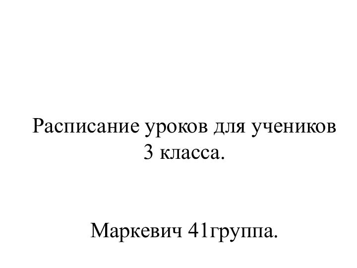 Расписание уроков для учеников 3 класса.   Маркевич 41группа.