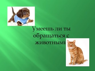 Презентация: Умеешь ли ты обращаться с животными. презентация к занятию по окружающему миру (подготовительная группа) по теме