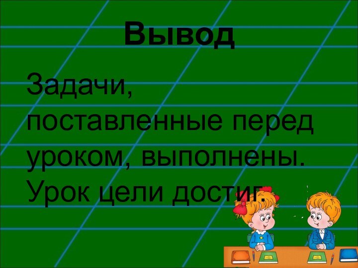 ВыводЗадачи, поставленные перед уроком, выполнены. Урок цели достиг.