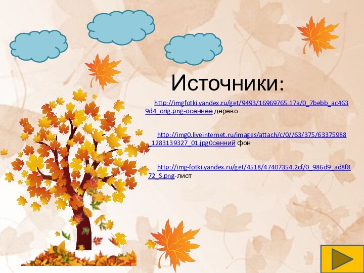 Источники:http://imgfotki.yandex.ru/get/9493/16969765.17a/0_7bebb_ac4639d4_orig.png-осеннее деревоhttp://img0.liveinternet.ru/images/attach/c/0//63/375/63375988_1283139327_01.jpg0сенний фонhttp://img-fotki.yandex.ru/get/4518/47407354.2cf/0_986d9_ad8f872_S.png-лист