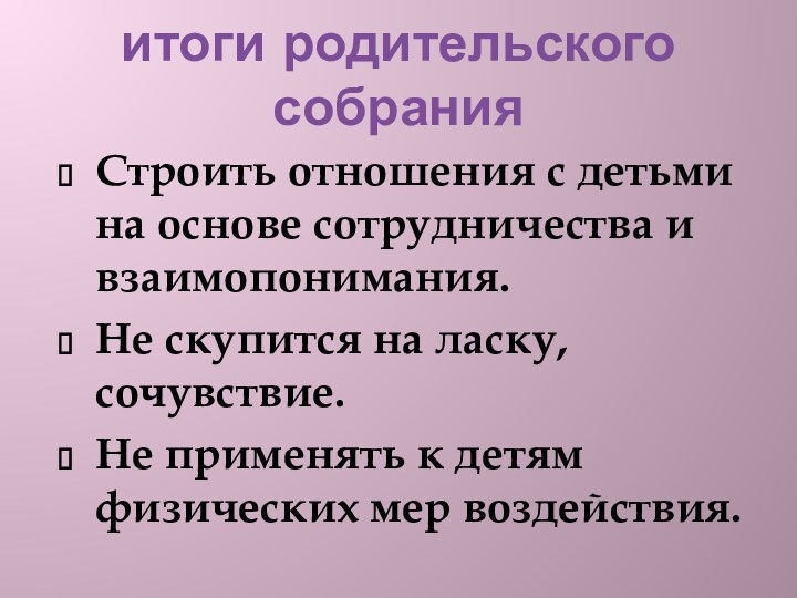 итоги родительского собранияСтроить отношения с детьми на основе сотрудничества и взаимопонимания.Не скупится