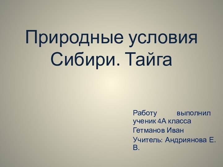 Природные условия Сибири. ТайгаРаботу выполнил ученик 4А классаГетманов ИванУчитель: Андриянова Е.В.