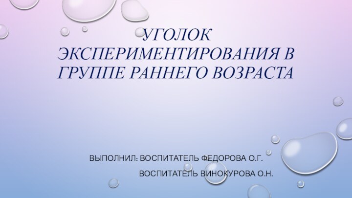 Уголок экспериментирования в группе раннего возрастаВыполнил: воспитатель Федорова О.Г.