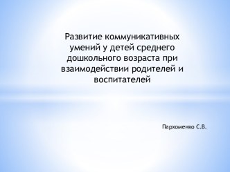 Презентация Развитие коммуникативных умений у детей среднего дошкольного возраста при взаимодействии родителей и воспитателей презентация