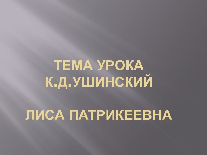 Тема урока К.Д.Ушинский  Лиса Патрикеевна