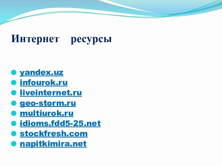 Интернет  ресурсыyandex.uzinfourok.ruliveinternet.rugeo-storm.rumultiurok.ruidioms.fdd5-25.netstockfresh.comnapitkimira.net