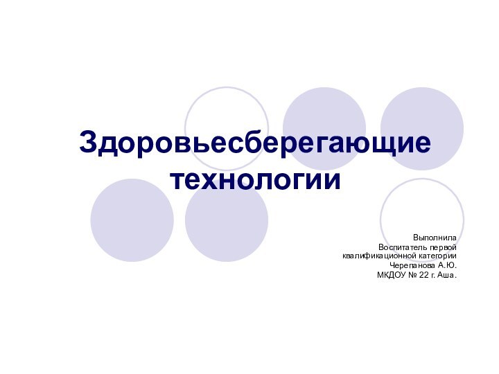 Здоровьесберегающие технологииВыполнила Воспитатель первой квалификационной категорииЧерепанова А.Ю.МКДОУ № 22 г. Аша.