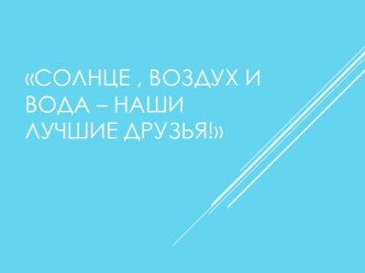 Солнце, воздух и вода - наши лучшие друзья! презентация к уроку (старшая группа)