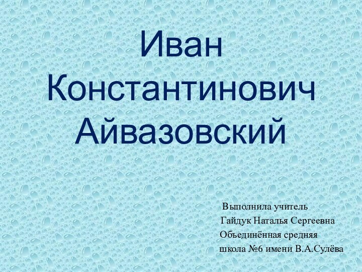 Иван  Константинович Айвазовский       Выполнила учитель