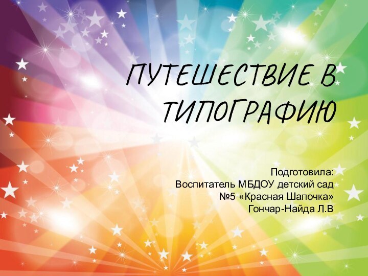 ПУТЕШЕСТВИЕ В ТИПОГРАФИЮ  Подготовила: Воспитатель МБДОУ детский сад  №5 «Красная