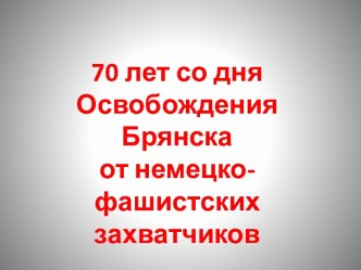 К 70-летию освобождения г.Брянска от немецко-фашистских захватчиков презентация к уроку (2 класс) по теме