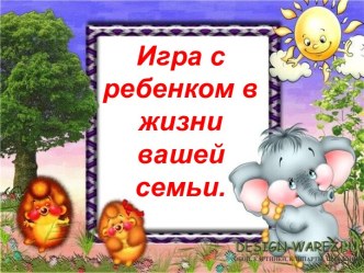 Игра с ребенком в жизни вашей семьи презентация к уроку (младшая группа)
