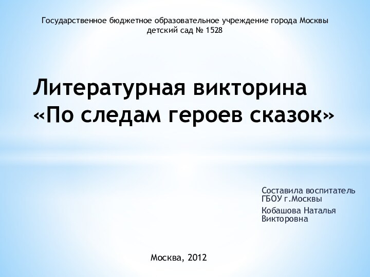 Составила воспитатель ГБОУ г.Москвы Кобашова Наталья ВикторовнаЛитературная викторина «По следам героев сказок»Государственное