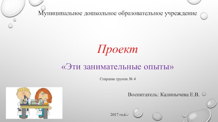 Муниципальное дошкольное образовательное учреждениеПроект«Эти занимательные опыты»Старшая группа № 4Воспитатель: Калинычева Е.В.