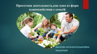 Проект : Проектная деятельность,как одна из форм взаимодействия с семьёй. проект