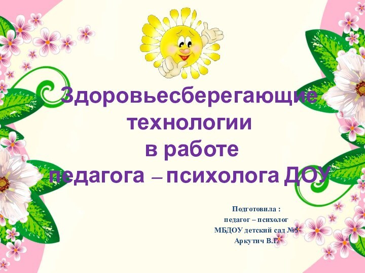 Здоровьесберегающие технологии  в работе  педагога – психолога ДОУ Подготовила :