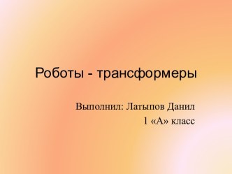 Роботы-трансформеры. презентация к уроку (1 класс) по теме