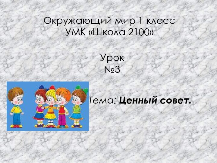 Окружающий мир 1 класс УМК «Школа 2100»Тема: Ценный совет.Урок №3