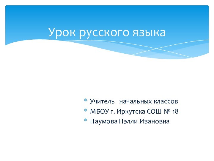 Учитель  начальных классов МБОУ г. Иркутска СОШ № 18Наумова Нэлли ИвановнаУрок русского языка