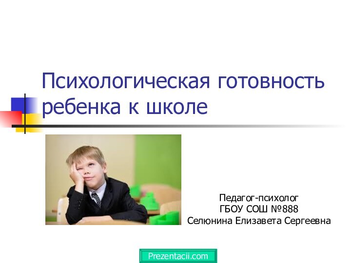 Психологическая готовность ребенка к школеПедагог-психологГБОУ СОШ №888Селюнина Елизавета СергеевнаPrezentacii.com