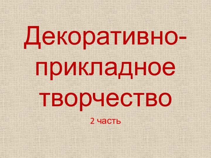 Декоративно-прикладное  творчество2 часть